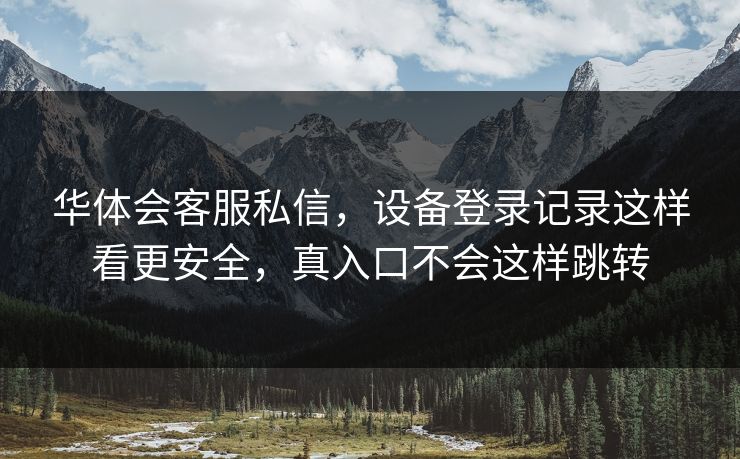 华体会客服私信，设备登录记录这样看更安全，真入口不会这样跳转