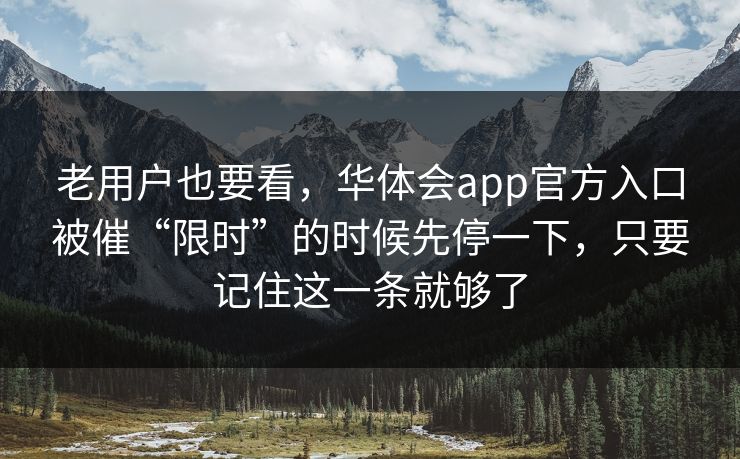 老用户也要看,华体会app官方入口被催“限时”的时候先停一下,只要记住这一条就够了 老用户也要看,华体会app官方入口被催“限时”的时候先停一下,只要记住这一条就够了