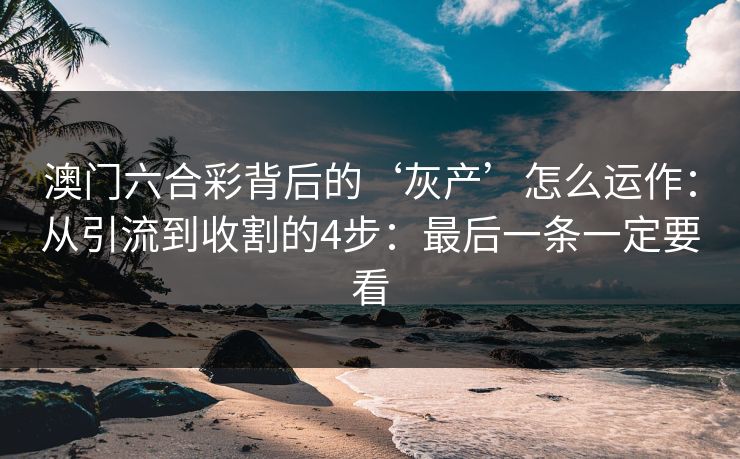 澳门六合彩背后的‘灰产’怎么运作:从引流到收割的4步:最后一条一定要看 澳门六合彩背后的‘灰产’怎么运作:从引流到收割的4步:最后一条一定要看