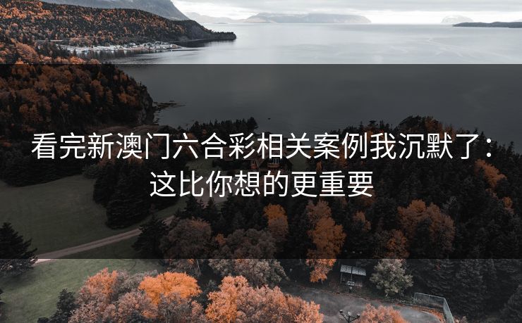 看完新澳门六合彩相关案例我沉默了：这比你想的更重要