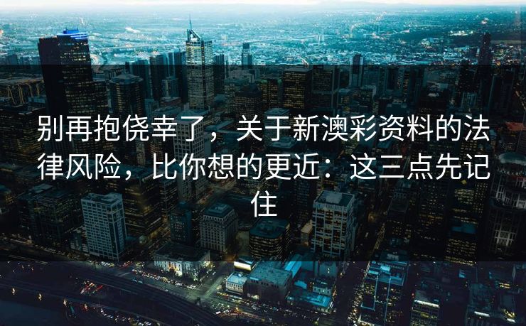 别再抱侥幸了，关于新澳彩资料的法律风险，比你想的更近：这三点先记住