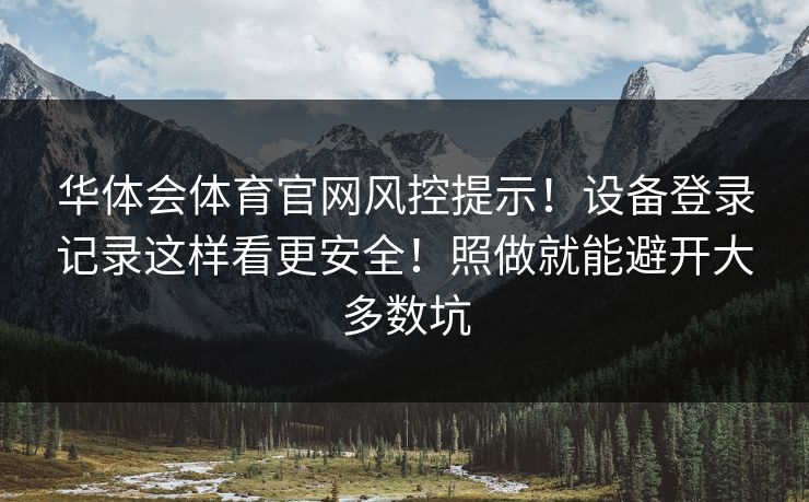 华体会体育官网风控提示！设备登录记录这样看更安全！照做就能避开大多数坑