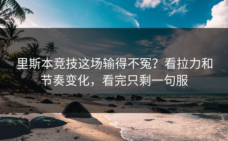 里斯本竞技这场输得不冤？看拉力和节奏变化，看完只剩一句服