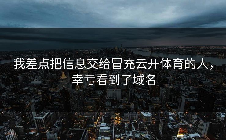 我差点把信息交给冒充云开体育的人，幸亏看到了域名