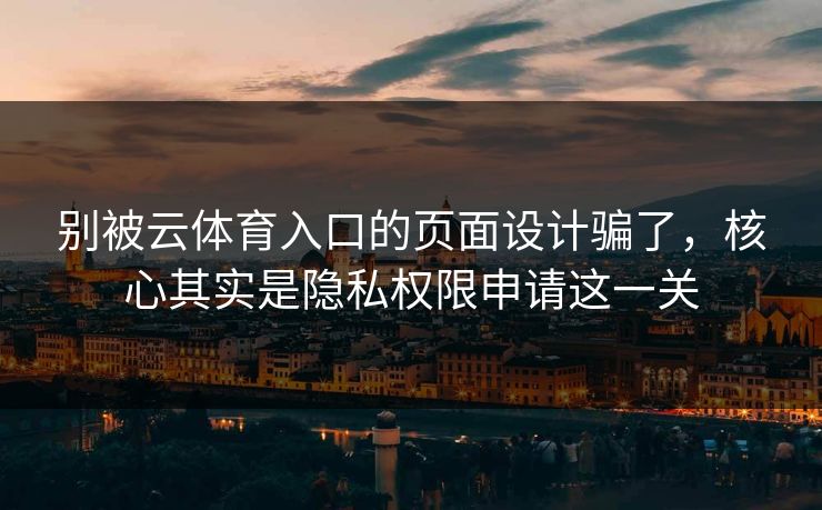 别被云体育入口的页面设计骗了，核心其实是隐私权限申请这一关