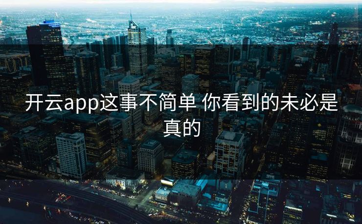开云app这事不简单 你看到的未必是真的 开云app这事不简单 你看到的未必是真的