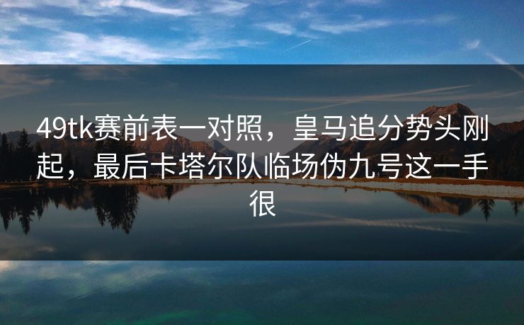 49tk赛前表一对照，皇马追分势头刚起，最后卡塔尔队临场伪九号这一手很