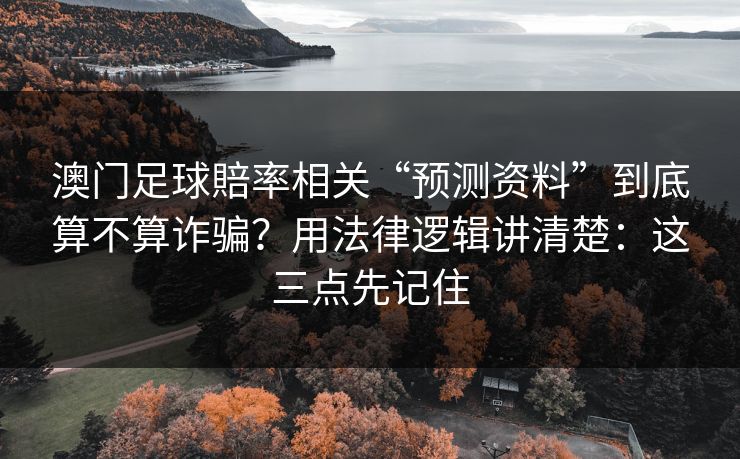澳门足球賠率相关“预测资料”到底算不算诈骗？用法律逻辑讲清楚：这三点先记住