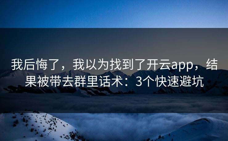 我后悔了，我以为找到了开云app，结果被带去群里话术：3个快速避坑