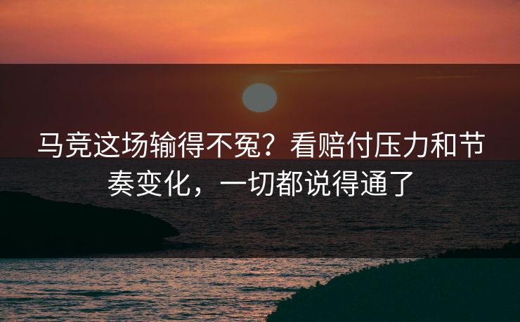 马竞这场输得不冤?看赔付压力和节奏变化,一切都说得通了 马竞这场输得不冤?看赔付压力和节奏变化,一切都说得通了